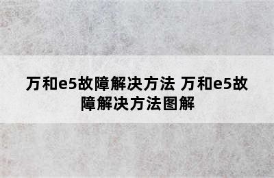 万和e5故障解决方法 万和e5故障解决方法图解